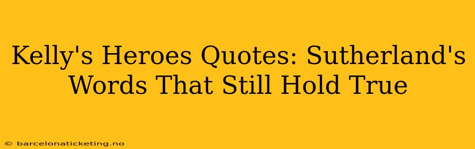 Kelly's Heroes Quotes: Sutherland's Words That Still Hold True