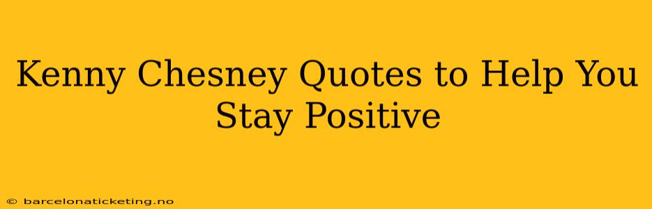 Kenny Chesney Quotes to Help You Stay Positive