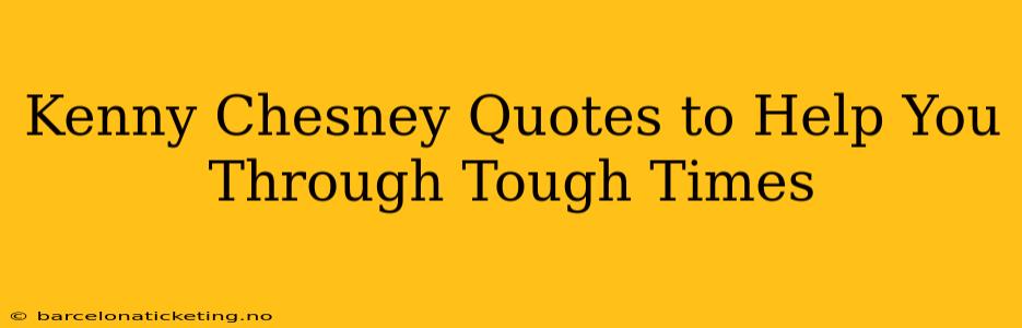 Kenny Chesney Quotes to Help You Through Tough Times