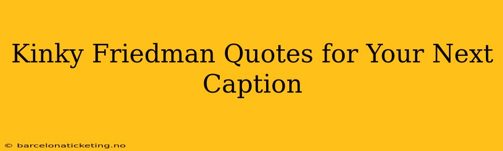 Kinky Friedman Quotes for Your Next Caption