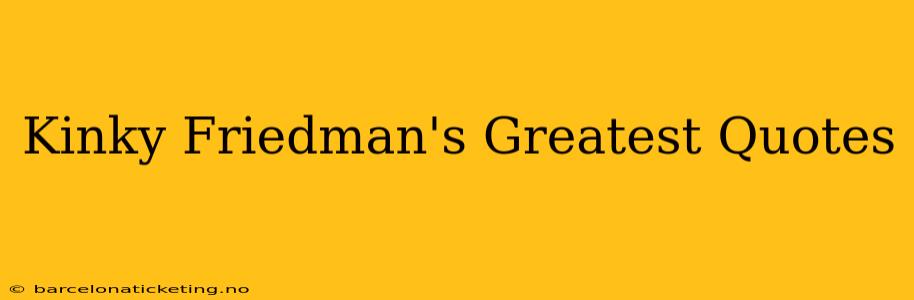 Kinky Friedman's Greatest Quotes
