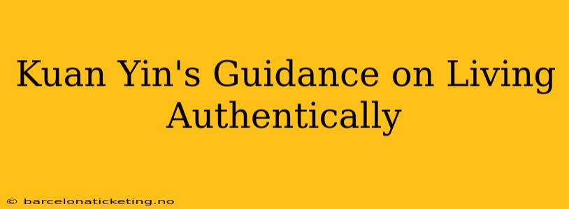 Kuan Yin's Guidance on Living Authentically
