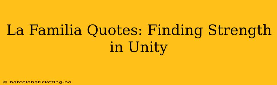 La Familia Quotes: Finding Strength in Unity