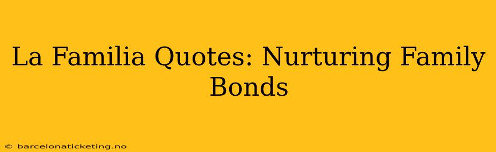 La Familia Quotes: Nurturing Family Bonds