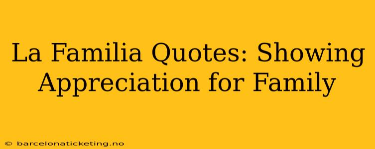 La Familia Quotes: Showing Appreciation for Family
