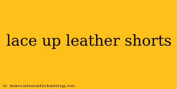 lace up leather shorts