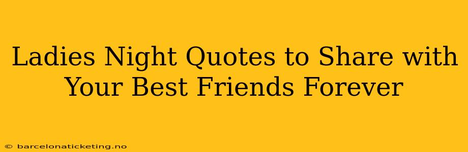 Ladies Night Quotes to Share with Your Best Friends Forever