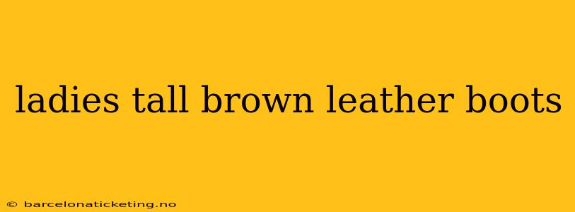 ladies tall brown leather boots