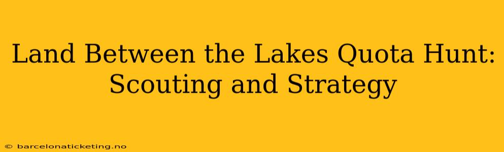 Land Between the Lakes Quota Hunt: Scouting and Strategy