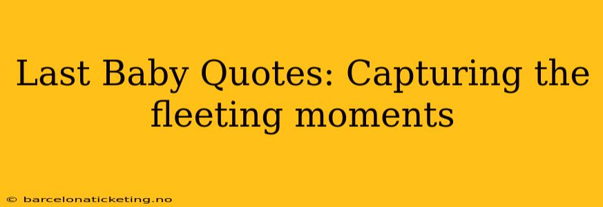 Last Baby Quotes: Capturing the fleeting moments