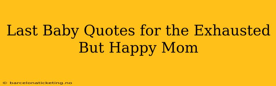 Last Baby Quotes for the Exhausted But Happy Mom