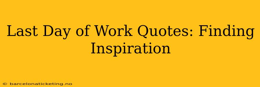 Last Day of Work Quotes: Finding Inspiration