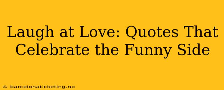 Laugh at Love: Quotes That Celebrate the Funny Side