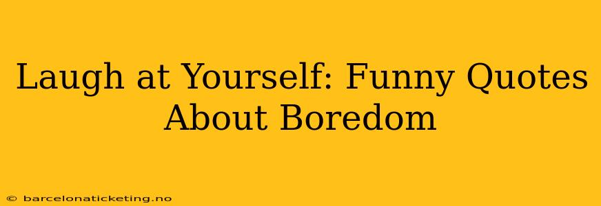Laugh at Yourself: Funny Quotes About Boredom