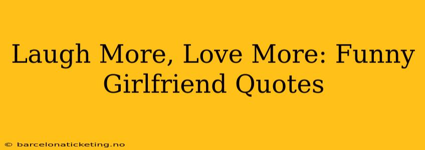 Laugh More, Love More: Funny Girlfriend Quotes