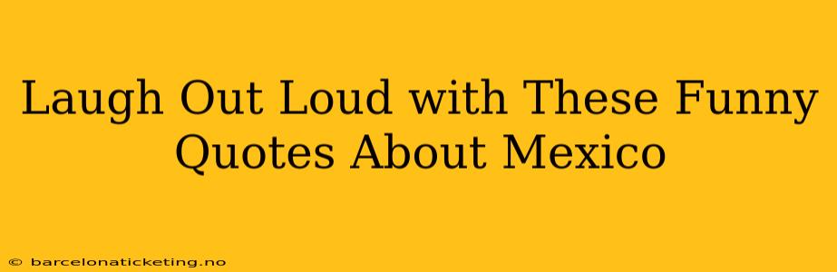 Laugh Out Loud with These Funny Quotes About Mexico