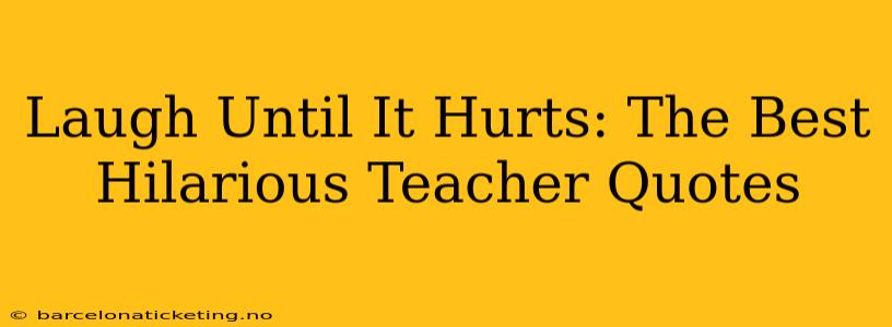 Laugh Until It Hurts: The Best Hilarious Teacher Quotes