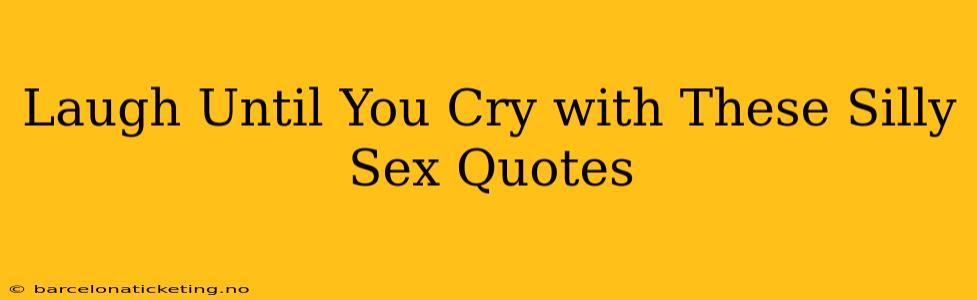 Laugh Until You Cry with These Silly Sex Quotes Laugh Until You Cry with These Silly Sex Quotes