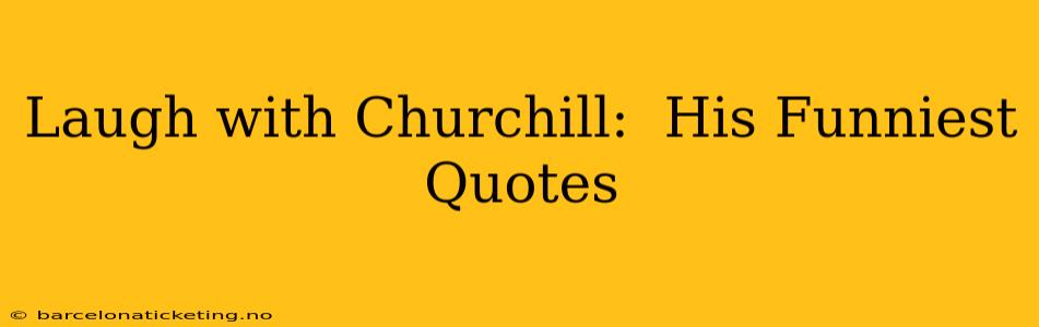 Laugh with Churchill:  His Funniest Quotes
