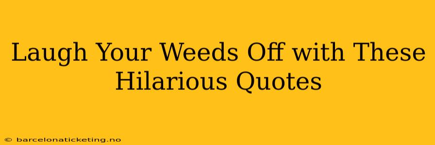 Laugh Your Weeds Off with These Hilarious Quotes