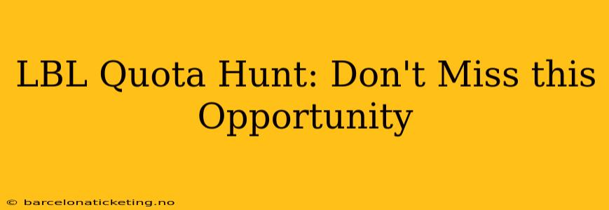 LBL Quota Hunt: Don't Miss this Opportunity