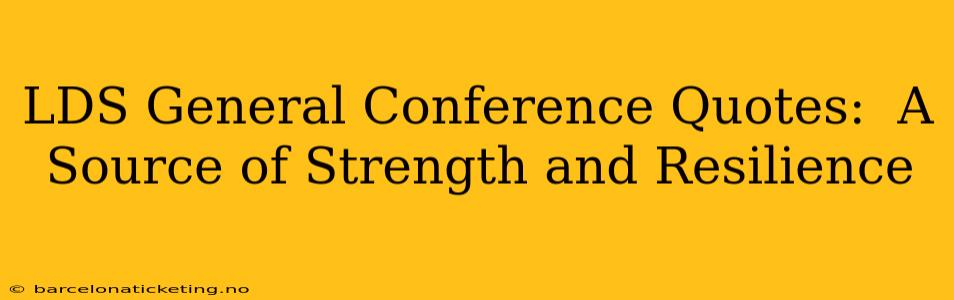 LDS General Conference Quotes:  A Source of Strength and Resilience