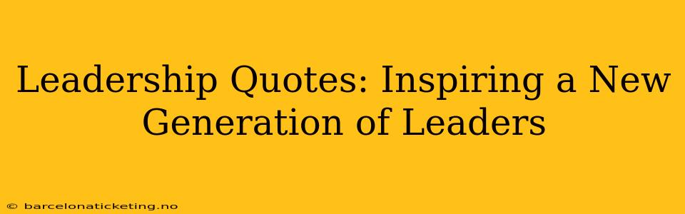 Leadership Quotes: Inspiring a New Generation of Leaders