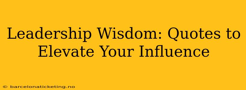 Leadership Wisdom: Quotes to Elevate Your Influence