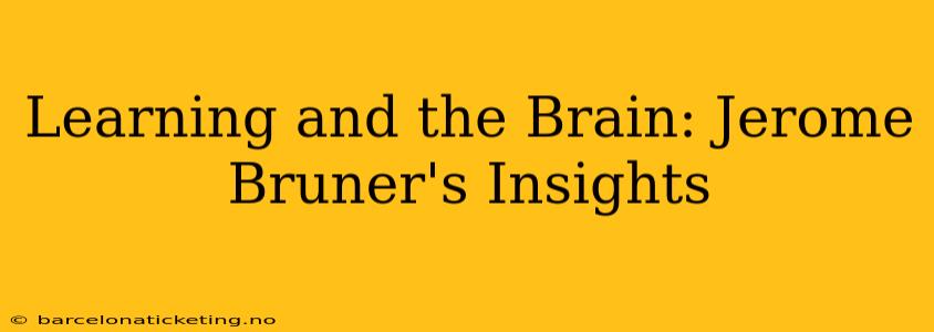 Learning and the Brain: Jerome Bruner's Insights