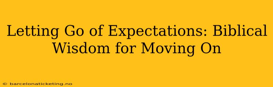 Letting Go of Expectations: Biblical Wisdom for Moving On