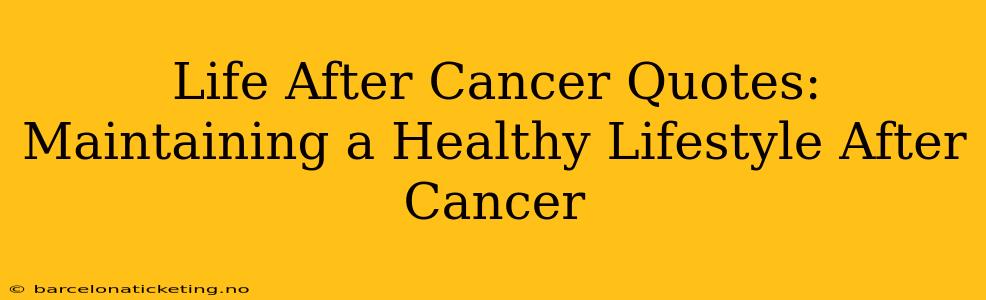 Life After Cancer Quotes:  Maintaining a Healthy Lifestyle After Cancer