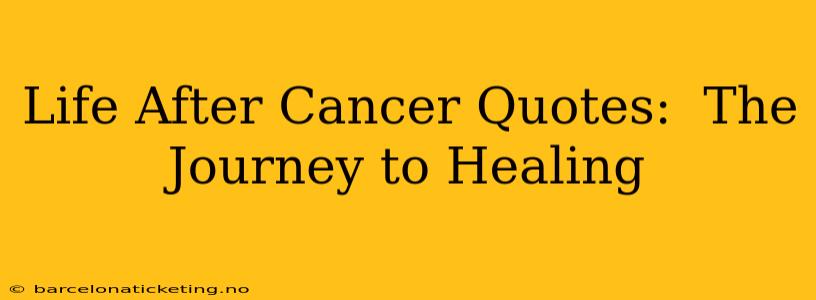 Life After Cancer Quotes:  The Journey to Healing