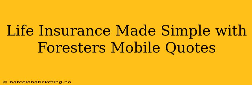 Life Insurance Made Simple with Foresters Mobile Quotes
