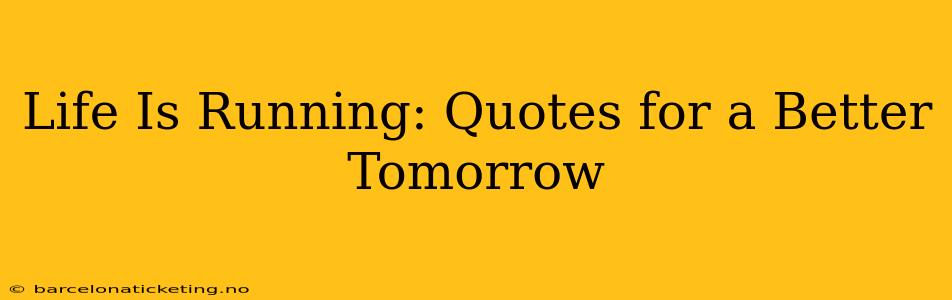 Life Is Running: Quotes for a Better Tomorrow