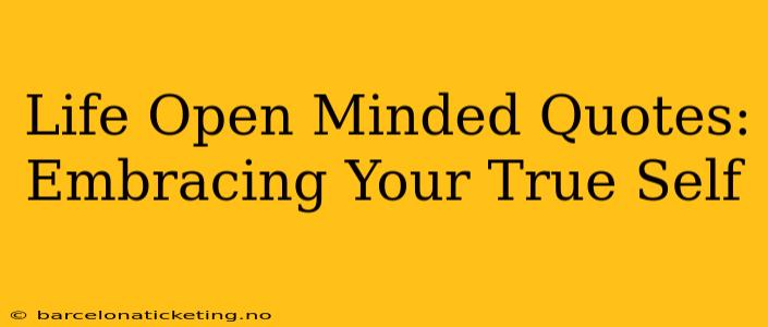 Life Open Minded Quotes: Embracing Your True Self