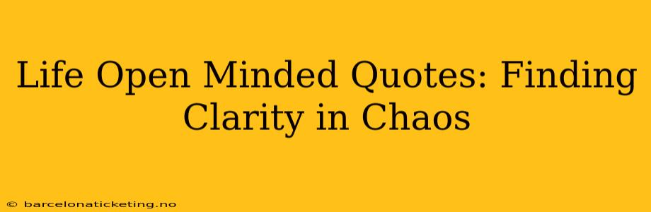 Life Open Minded Quotes: Finding Clarity in Chaos