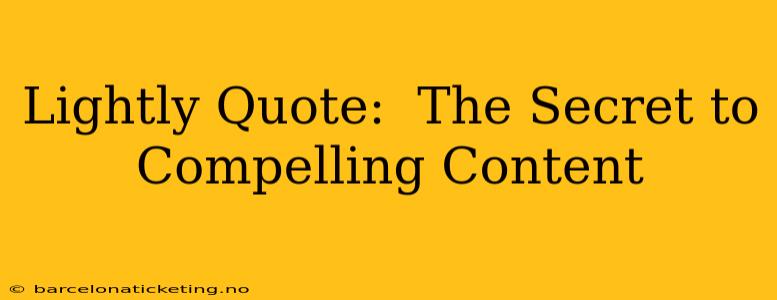 Lightly Quote:  The Secret to Compelling Content