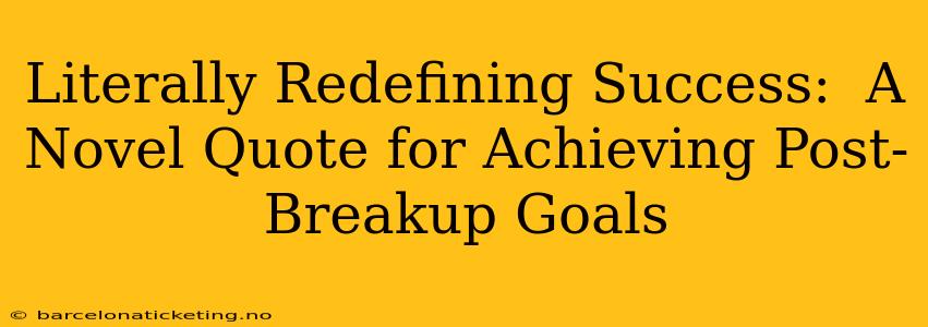 Literally Redefining Success:  A Novel Quote for Achieving Post-Breakup Goals