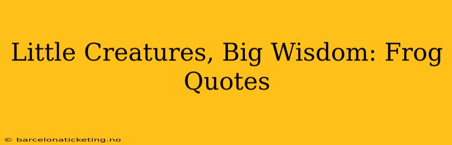 Little Creatures, Big Wisdom: Frog Quotes