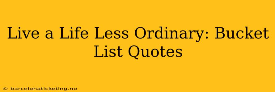 Live a Life Less Ordinary: Bucket List Quotes