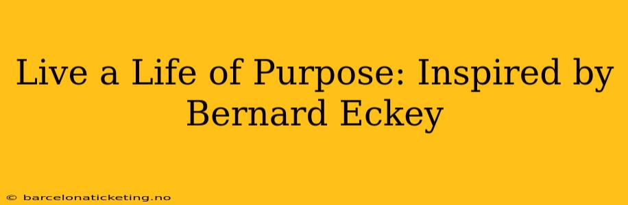 Live a Life of Purpose: Inspired by Bernard Eckey
