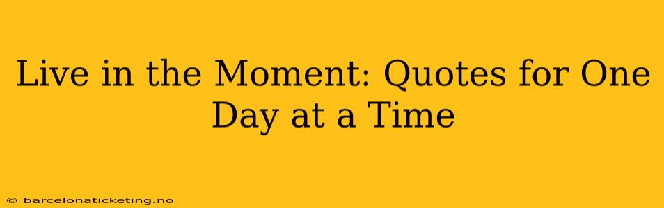 Live in the Moment: Quotes for One Day at a Time