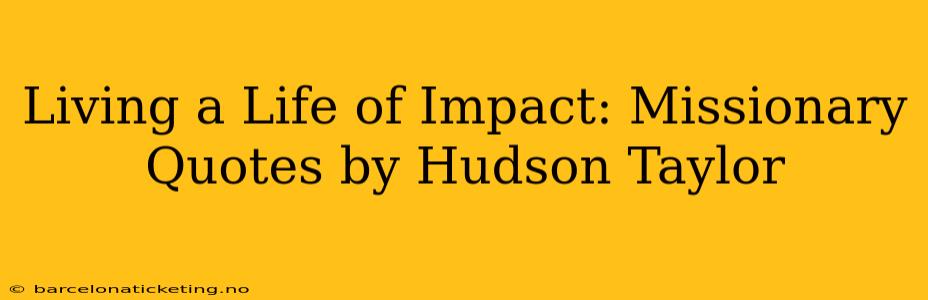 Living a Life of Impact: Missionary Quotes by Hudson Taylor