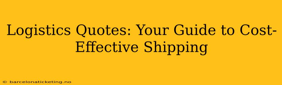 Logistics Quotes: Your Guide to Cost-Effective Shipping