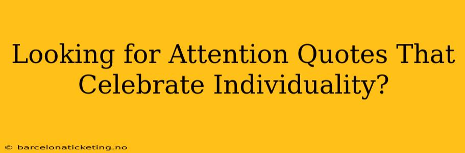 Looking for Attention Quotes That Celebrate Individuality?