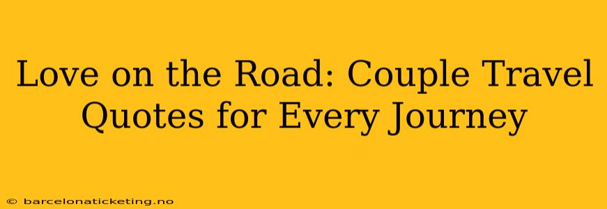 Love on the Road: Couple Travel Quotes for Every Journey
