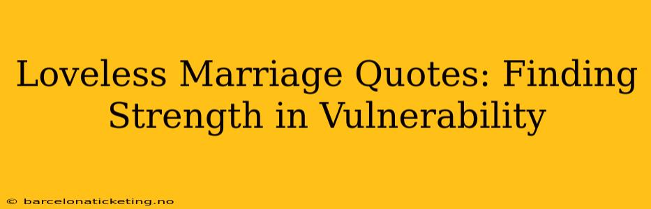 Loveless Marriage Quotes: Finding Strength in Vulnerability