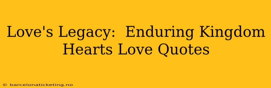 Love's Legacy:  Enduring Kingdom Hearts Love Quotes
