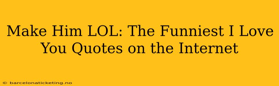 Make Him LOL: The Funniest I Love You Quotes on the Internet