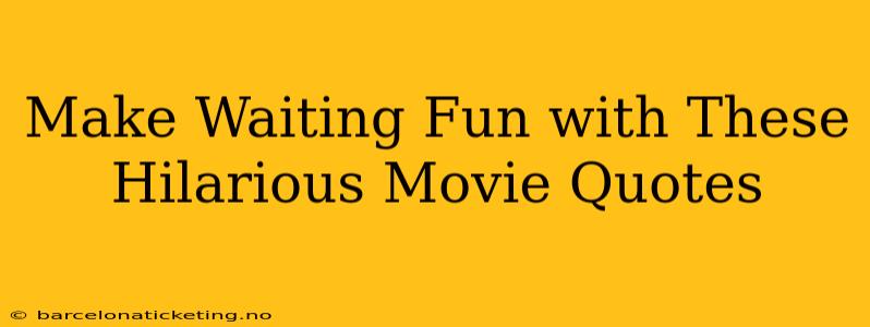 Make Waiting Fun with These Hilarious Movie Quotes